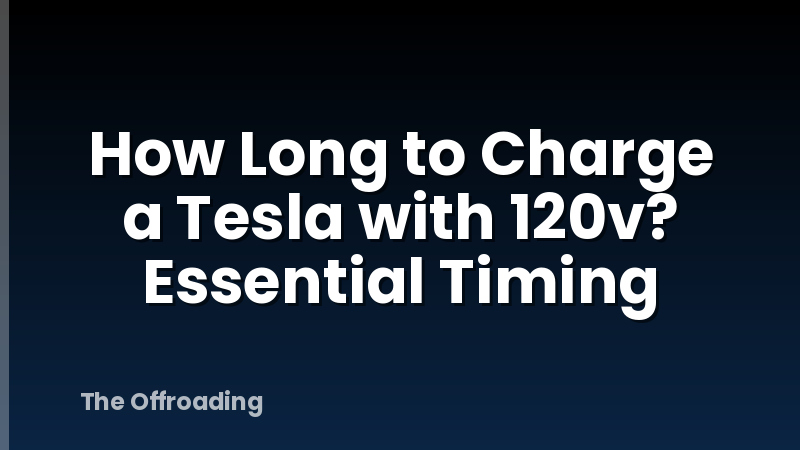 How Long to Charge a Tesla with 120v? Essential Timing