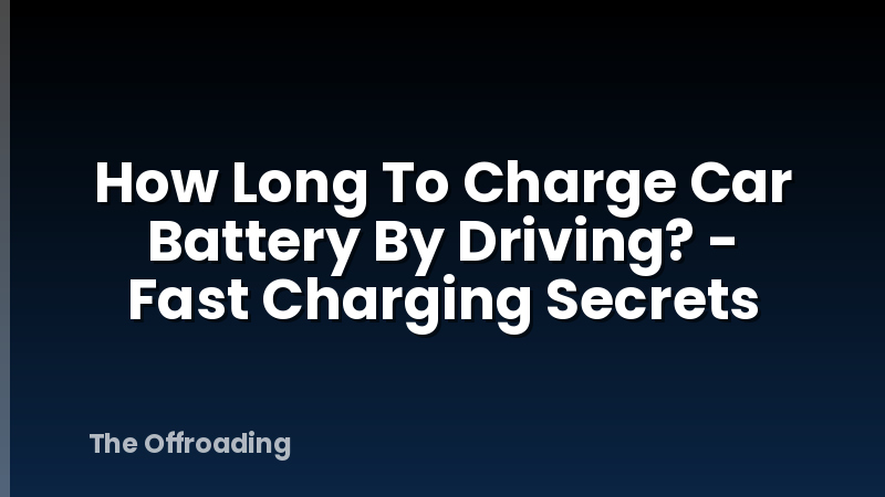 How Long To Charge Car Battery By Driving? - Fast Charging Secrets