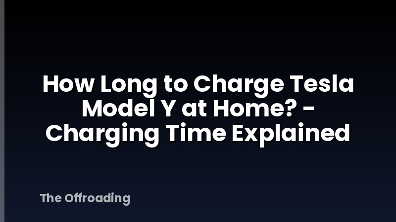 How Long to Charge Tesla Model Y at Home? - Charging Time Explained