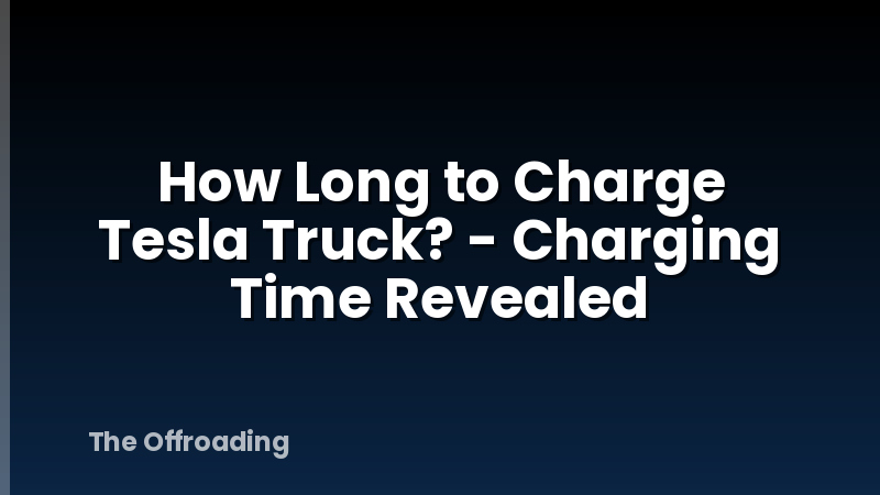 How Long to Charge Tesla Truck? - Charging Time Revealed