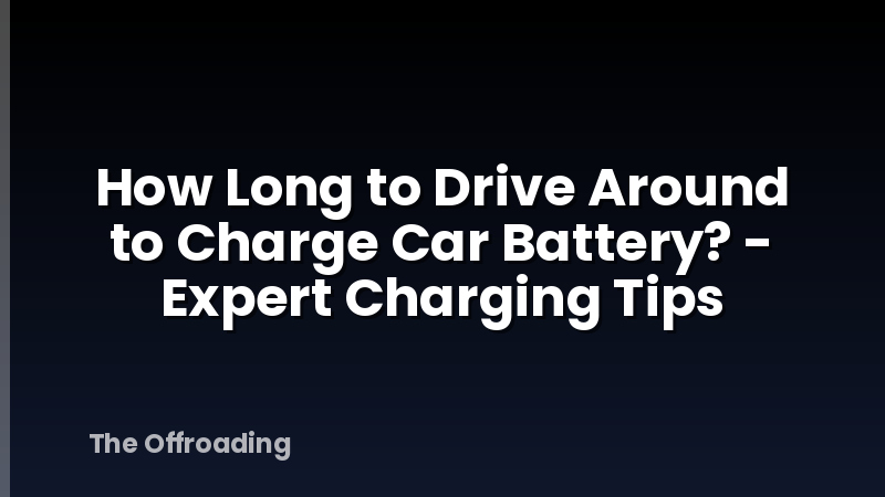 How Long to Drive Around to Charge Car Battery? - Expert Charging Tips