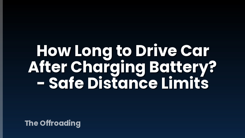 How Long to Drive Car After Charging Battery? - Safe Distance Limits