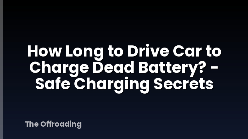 How Long to Drive Car to Charge Dead Battery? - Safe Charging Secrets