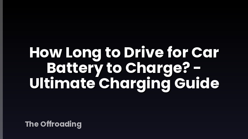 How Long to Drive for Car Battery to Charge? - Ultimate Charging Guide
