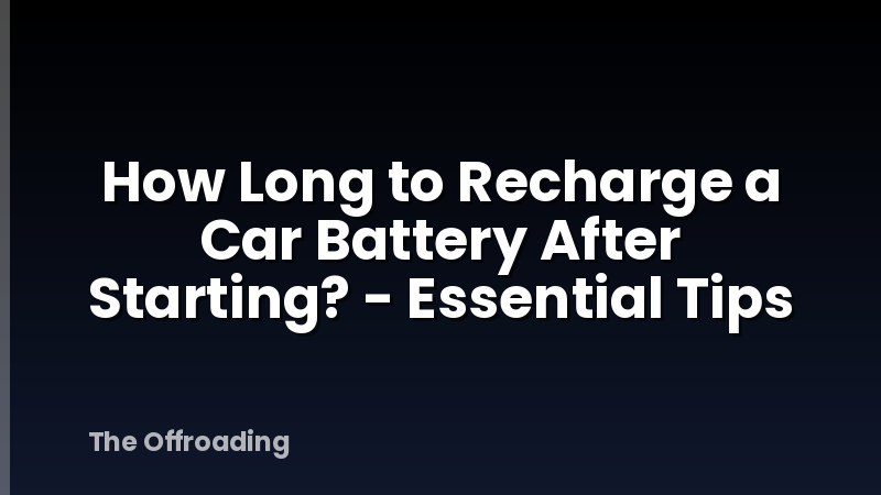 How Long to Recharge a Car Battery After Starting? - Essential Tips