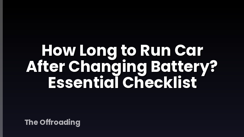 How Long to Run Car After Changing Battery? Essential Checklist