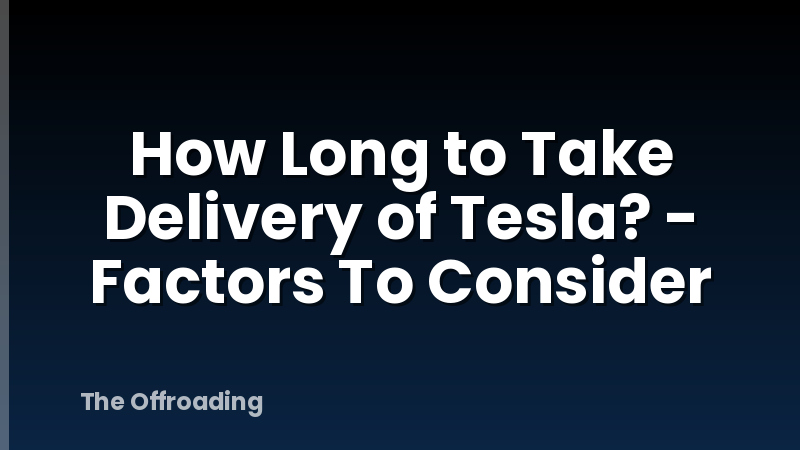 How Long to Take Delivery of Tesla? - Factors To Consider