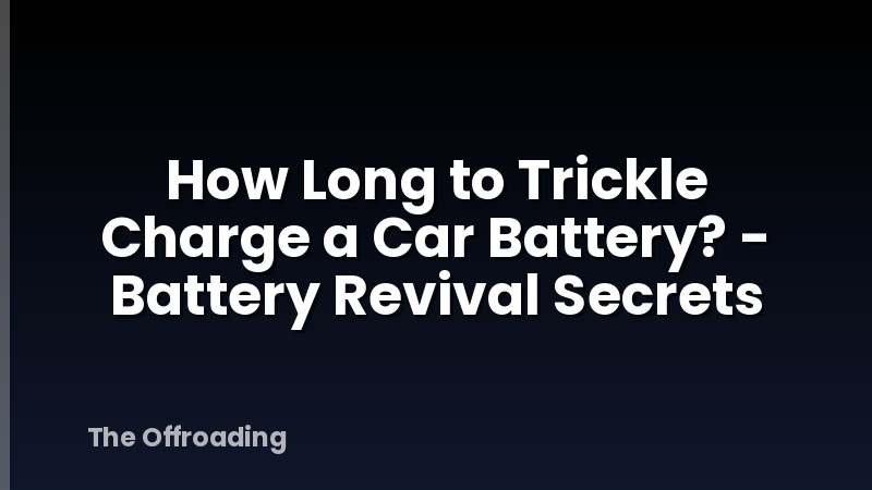 How Long to Trickle Charge a Car Battery? - Battery Revival Secrets