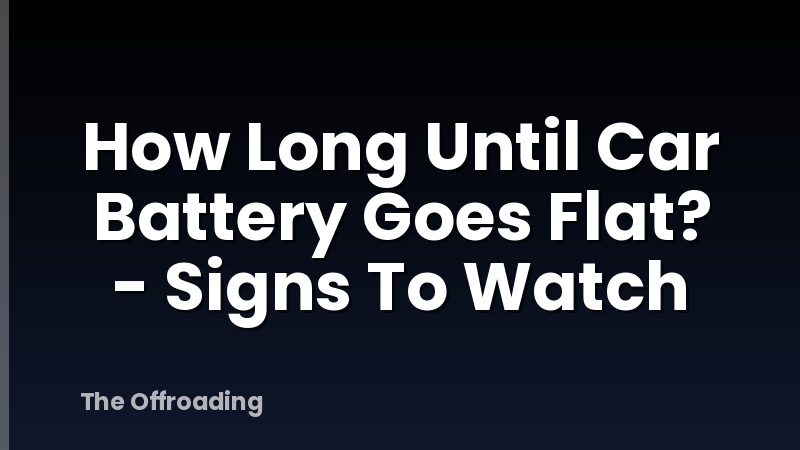 How Long Until Car Battery Goes Flat? - Signs To Watch