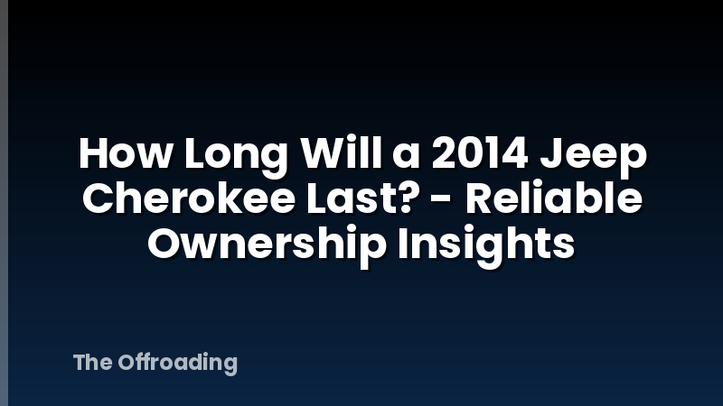 How Long Will a 2014 Jeep Cherokee Last? - Reliable Ownership Insights