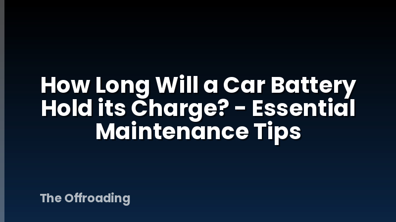 How Long Will a Car Battery Hold its Charge? - Essential Maintenance Tips