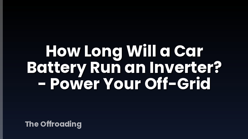 How Long Will a Car Battery Run an Inverter? - Power Your Off-Grid