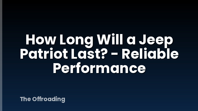 How Long Will a Jeep Patriot Last? - Reliable Performance