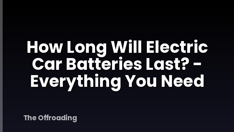 How Long Will Electric Car Batteries Last? - Everything You Need