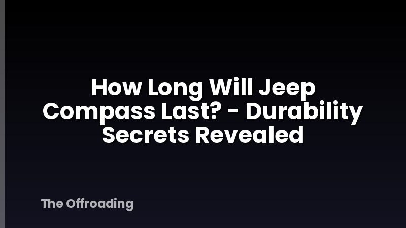 How Long Will Jeep Compass Last? - Durability Secrets Revealed