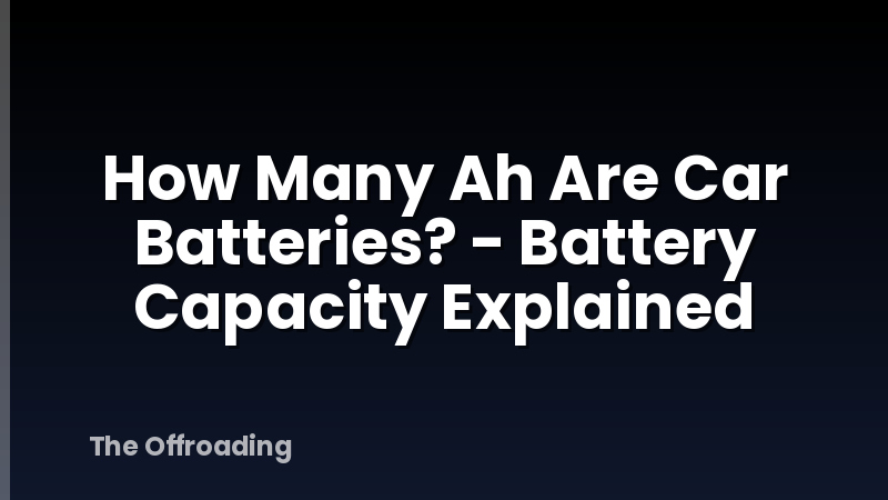 How Many Ah Are Car Batteries? - Battery Capacity Explained