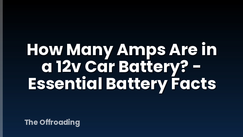 How Many Amps Are in a 12v Car Battery? - Essential Battery Facts