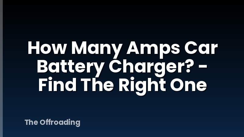 How Many Amps Car Battery Charger? - Find The Right One
