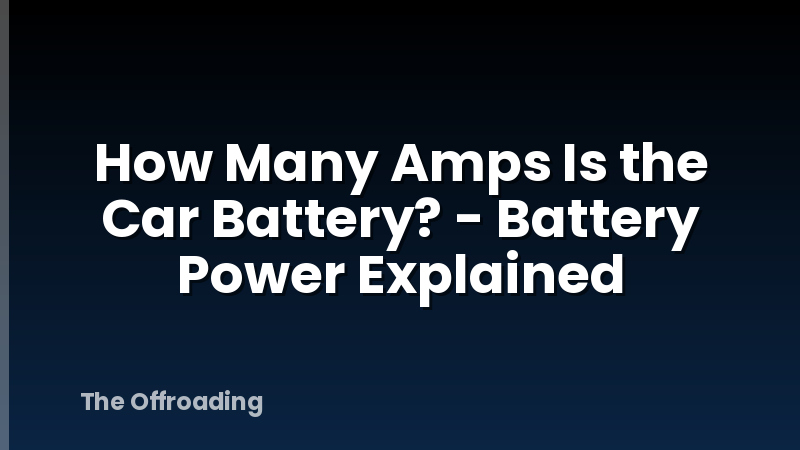 How Many Amps Is the Car Battery? - Battery Power Explained