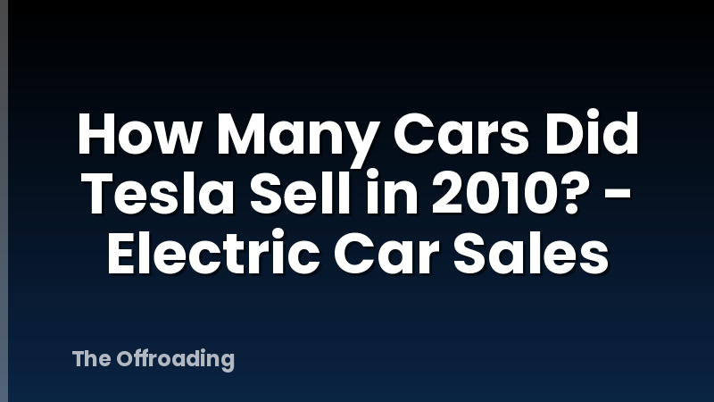 How Many Cars Did Tesla Sell in 2010? - Electric Car Sales