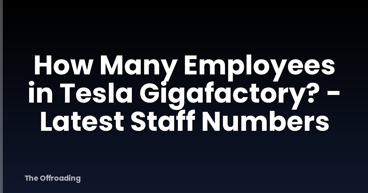 How Many Employees in Tesla Gigafactory? - Latest Staff Numbers