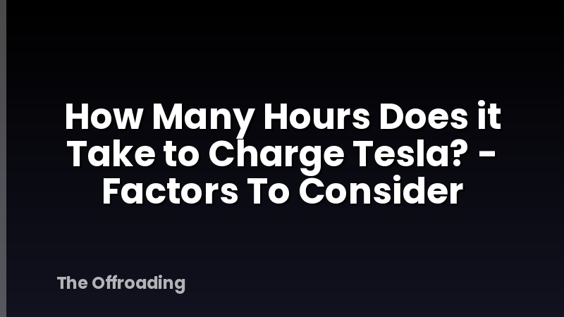 How Many Hours Does it Take to Charge Tesla? - Factors To Consider