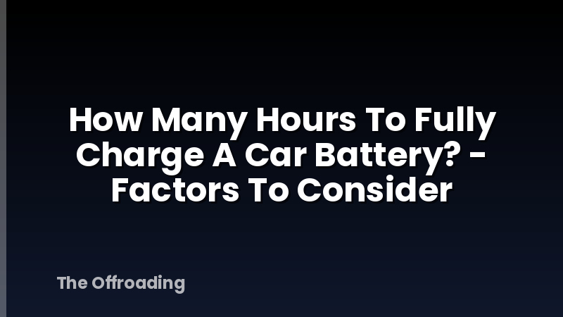 How Many Hours To Fully Charge A Car Battery? - Factors To Consider
