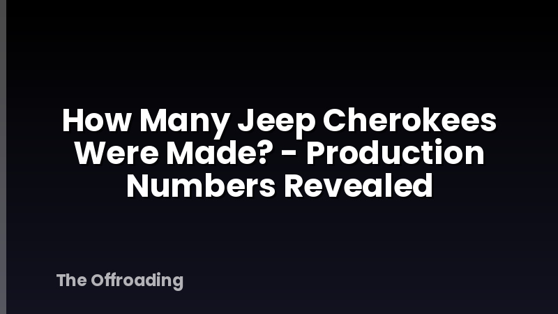 How Many Jeep Cherokees Were Made? - Production Numbers Revealed