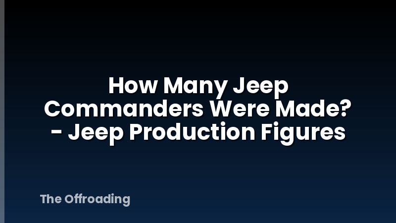 How Many Jeep Commanders Were Made? - Jeep Production Figures