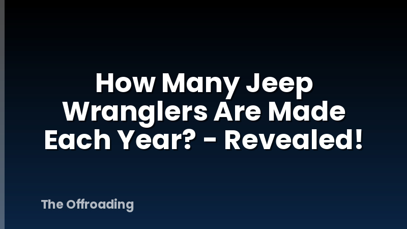 How Many Jeep Wranglers Are Made Each Year? - Revealed!