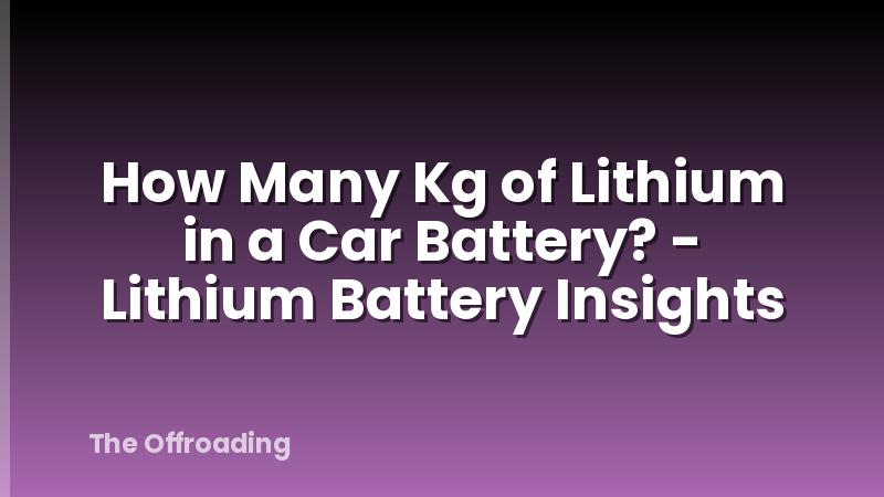 How Many Kg of Lithium in a Car Battery? - Lithium Battery Insights