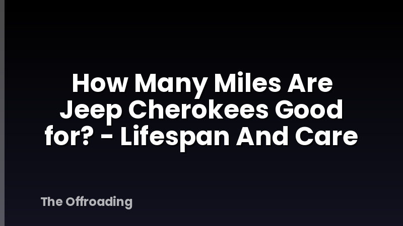 How Many Miles Are Jeep Cherokees Good for? - Lifespan And Care