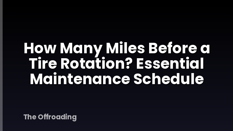 How Many Miles Before a Tire Rotation? Essential Maintenance Schedule