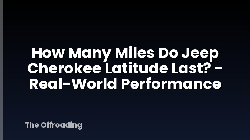 How Many Miles Do Jeep Cherokee Latitude Last? - Real-World Performance