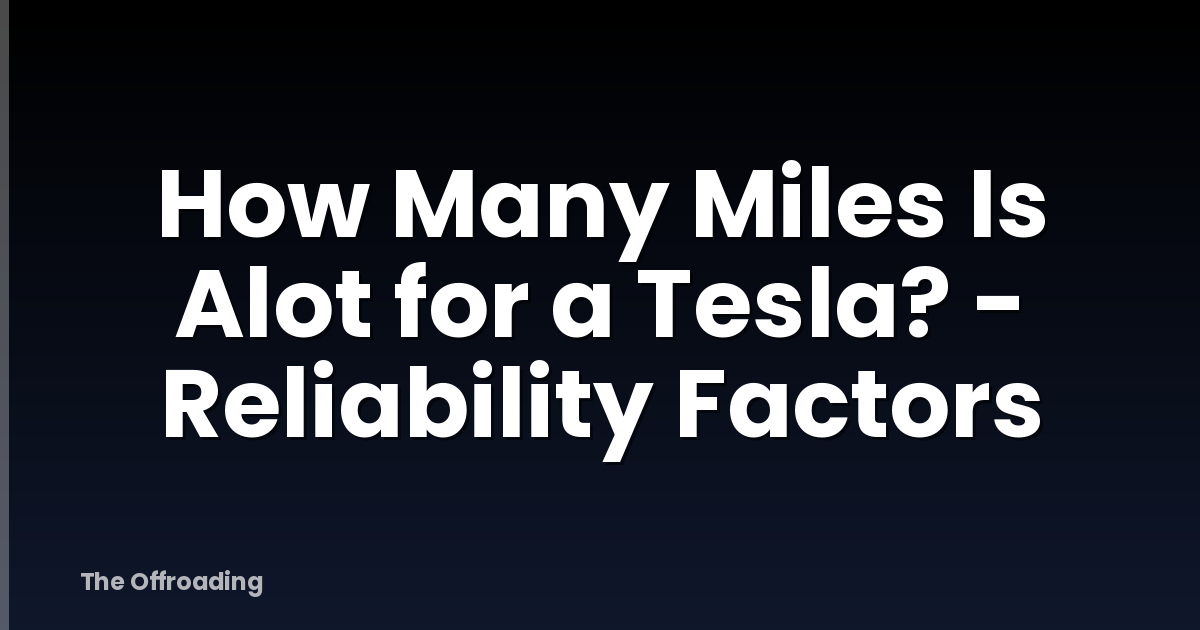 How Many Miles Is Alot for a Tesla? - Reliability Factors