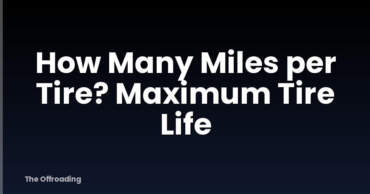 How Many Miles per Tire? Maximum Tire Life