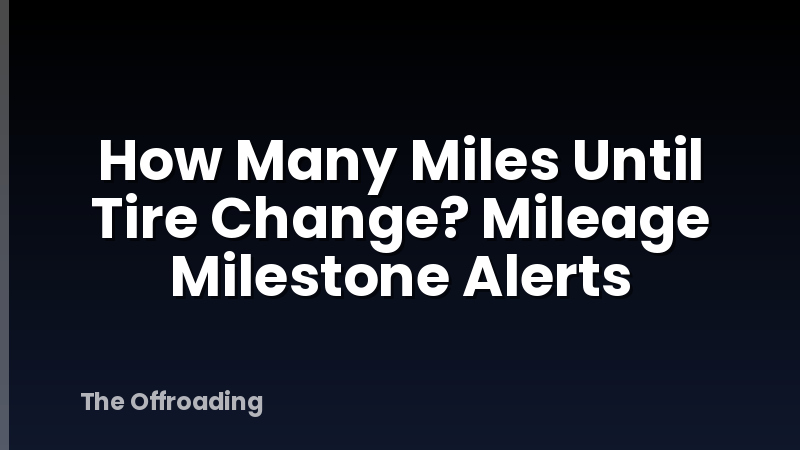 How Many Miles Until Tire Change? Mileage Milestone Alerts