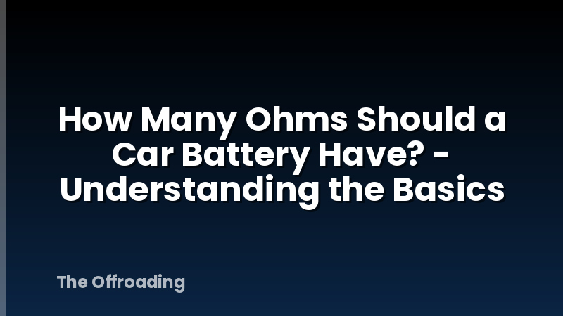 How Many Ohms Should a Car Battery Have? - Understanding the Basics