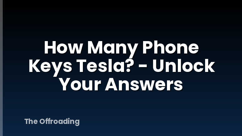 How Many Phone Keys Tesla? - Unlock Your Answers
