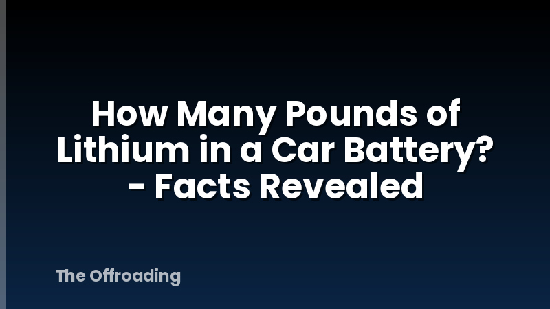How Many Pounds of Lithium in a Car Battery? - Facts Revealed