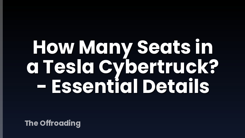 How Many Seats in a Tesla Cybertruck? - Essential Details