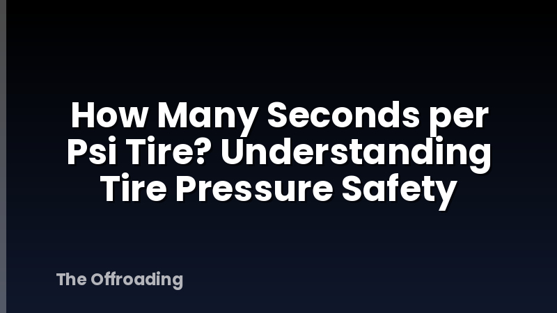 How Many Seconds per Psi Tire? Understanding Tire Pressure Safety