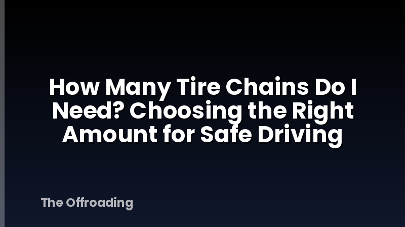 How Many Tire Chains Do I Need? Choosing the Right Amount for Safe Driving