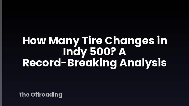 How Many Tire Changes in Indy 500? A Record-Breaking Analysis