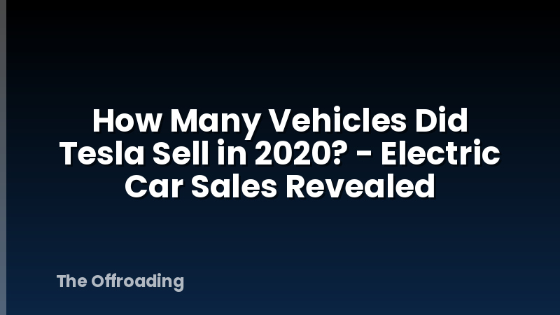 How Many Vehicles Did Tesla Sell in 2020? - Electric Car Sales Revealed
