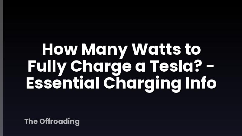 How Many Watts to Fully Charge a Tesla? - Essential Charging Info