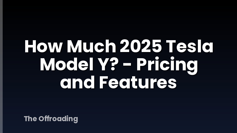 How Much 2025 Tesla Model Y? - Pricing and Features