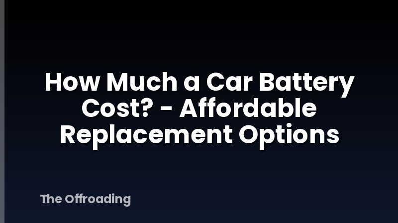 How Much a Car Battery Cost? - Affordable Replacement Options