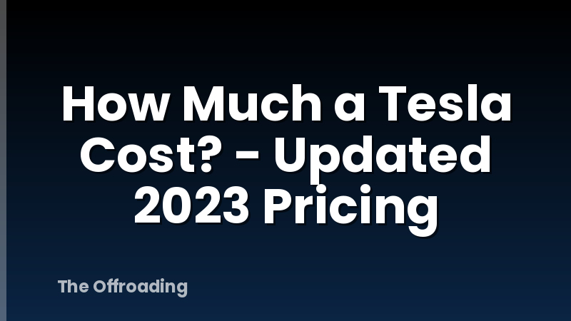 How Much a Tesla Cost? - Updated 2023 Pricing