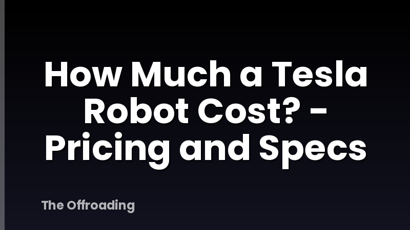 How Much a Tesla Robot Cost? - Pricing and Specs